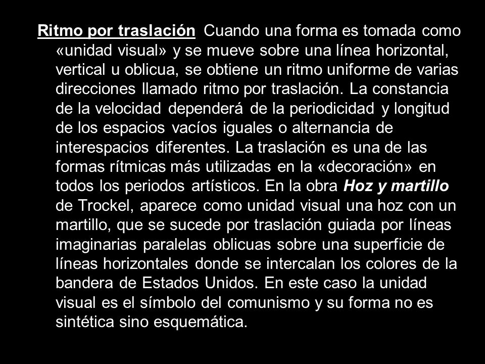Ritmo por traslación Cuando una forma es tomada como «unidad visual» y se mueve sobre una línea horizontal, vertical u oblicua, se obtiene un ritmo uniforme de varias direcciones llamado ritmo por traslación.