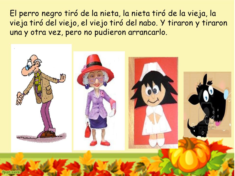 El perro negro tiró de la nieta, la nieta tiró de la vieja, la vieja tiró del viejo, el viejo tiró del nabo.