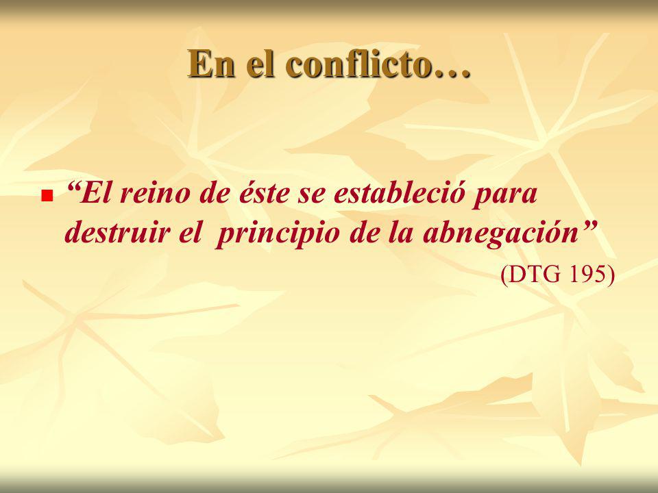 En el conflicto… El reino de éste se estableció para destruir el principio de la abnegación (DTG 195)