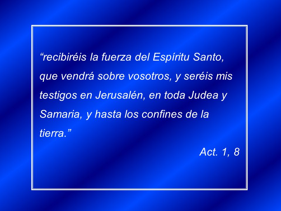 recibiréis la fuerza del Espíritu Santo, que vendrá sobre vosotros, y seréis mis testigos en Jerusalén, en toda Judea y Samaria, y hasta los confines de la tierra.