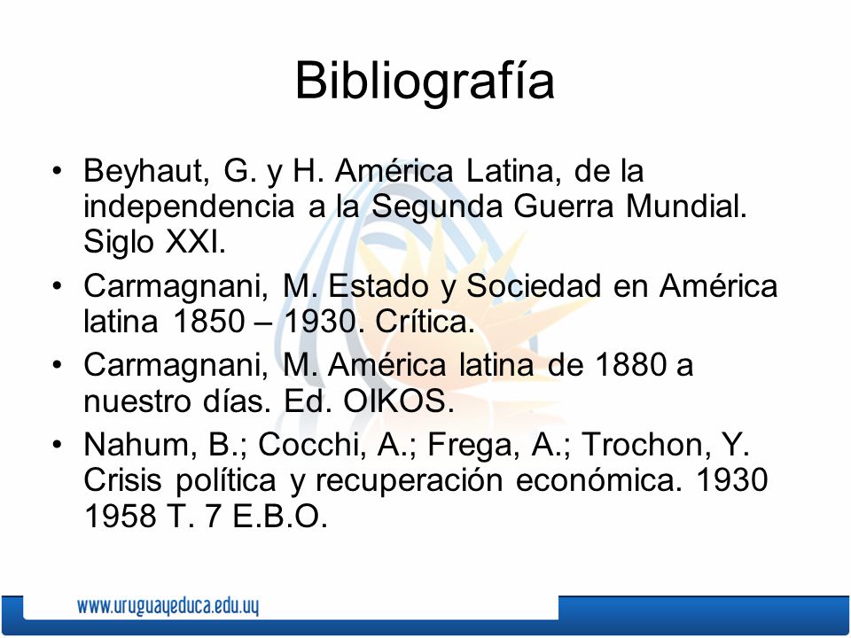 Bibliografía Beyhaut, G. y H. América Latina, de la independencia a la Segunda Guerra Mundial. Siglo XXI.