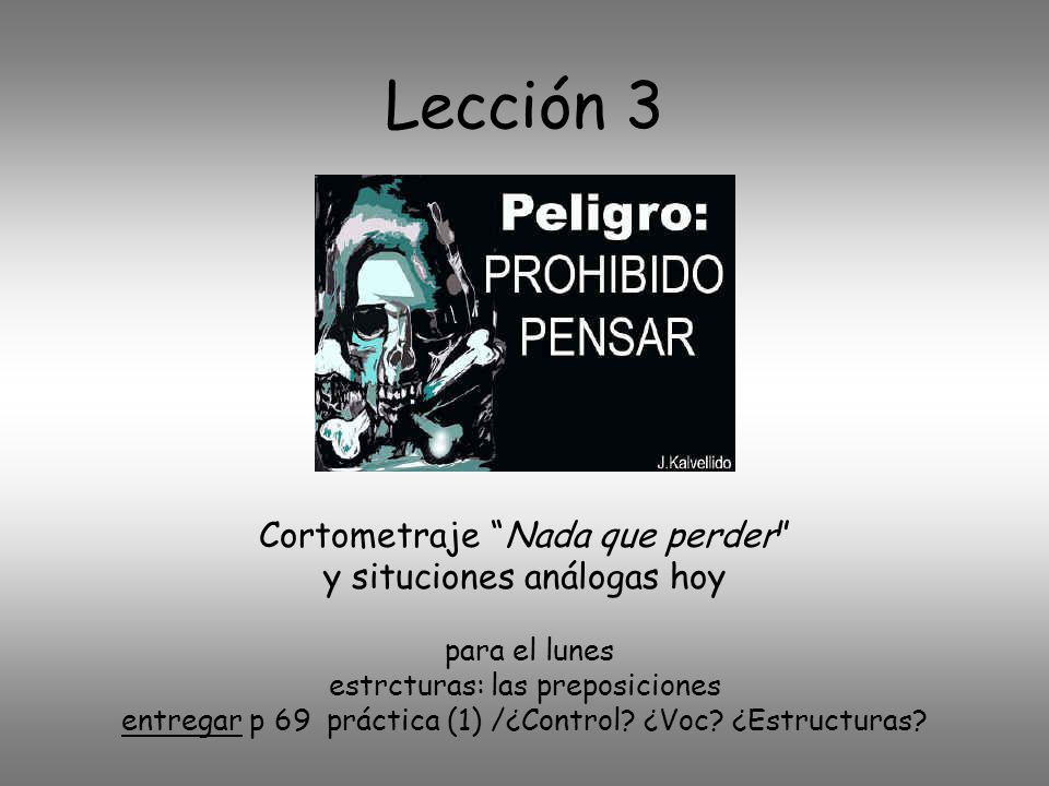 Lección 3 Cortometraje Nada que perder y situciones análogas hoy para el lunes estrcturas: las preposiciones entregar p 69 práctica (1) /¿Control.
