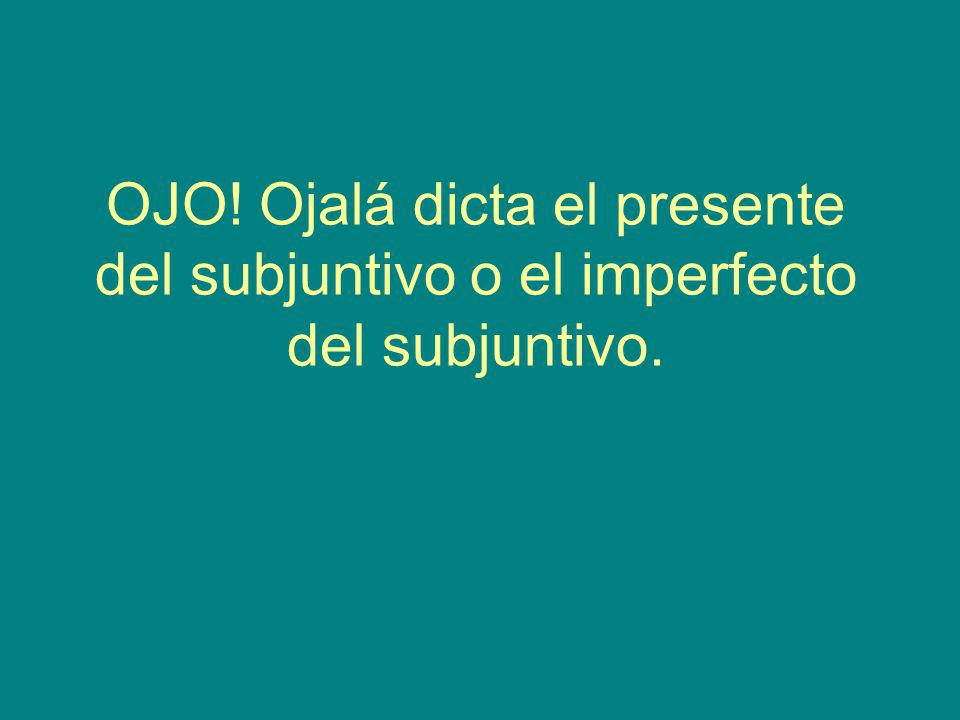 OJO! Ojalá dicta el presente del subjuntivo o el imperfecto del subjuntivo.