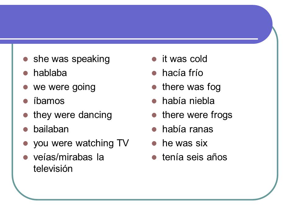she was speaking hablaba. we were going. íbamos. they were dancing. bailaban. you were watching TV.