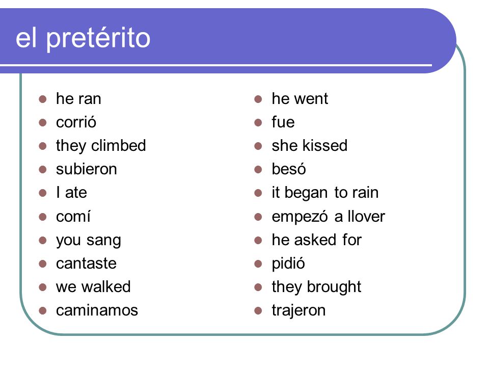 el pretérito he ran corrió they climbed subieron I ate comí you sang