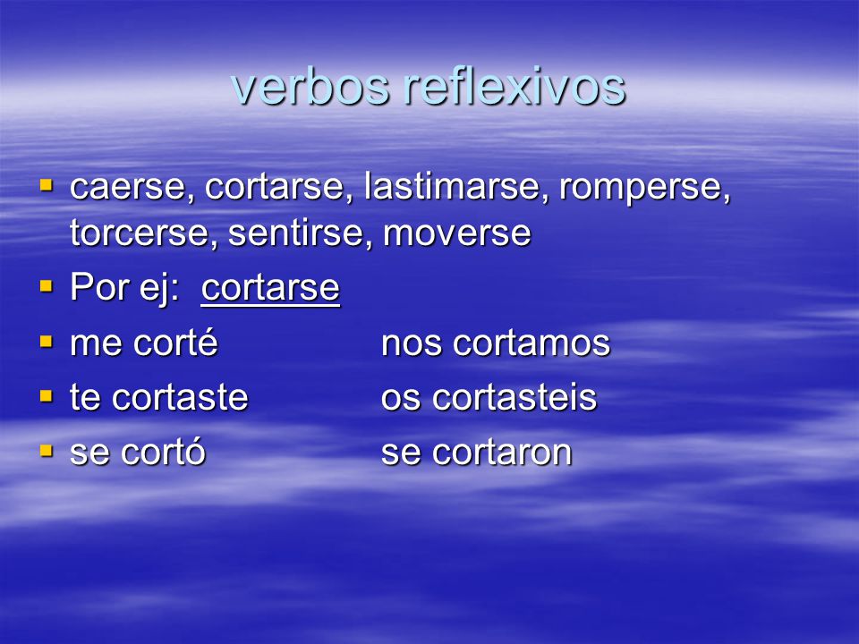 verbos reflexivos caerse, cortarse, lastimarse, romperse, torcerse, sentirse, moverse. Por ej: cortarse.
