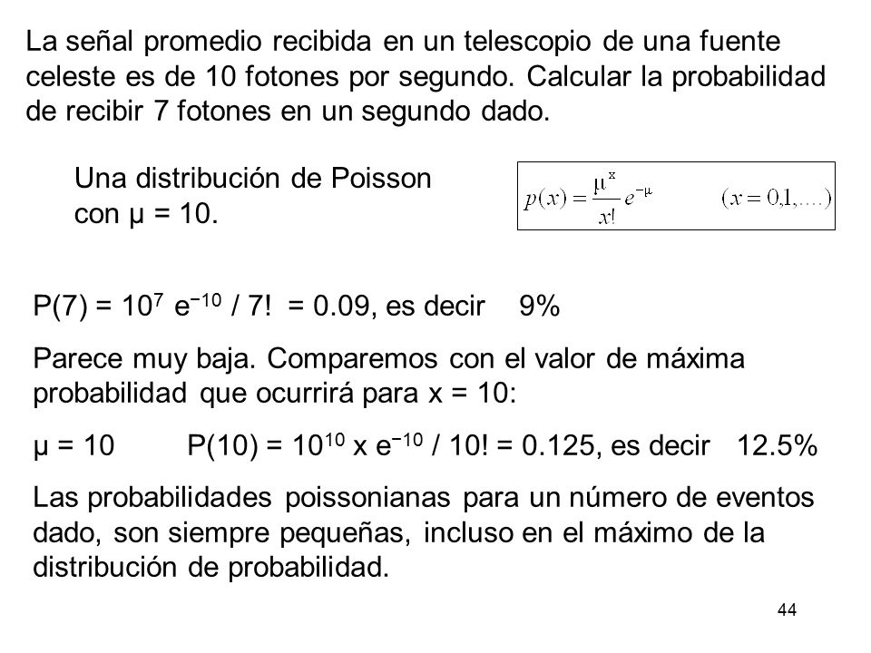 La señal promedio recibida en un telescopio de una fuente celeste es de 10 fotones por segundo. Calcular la probabilidad de recibir 7 fotones en un segundo dado.