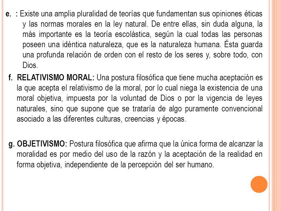 e. : Existe una amplia pluralidad de teorías que fundamentan sus opiniones éticas y las normas morales en la ley natural. De entre ellas, sin duda alguna, la más importante es la teoría escolástica, según la cual todas las personas poseen una idéntica naturaleza, que es la naturaleza humana. Ésta guarda una profunda relación de orden con el resto de los seres y, sobre todo, con Dios.