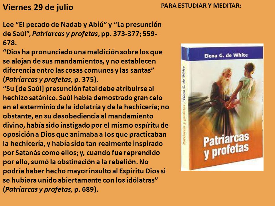 Viernes 29 de julio PARA ESTUDIAR Y MEDITAR: Lee El pecado de Nadab y Abiú y La presunción de Saúl , Patriarcas y profetas, pp ;