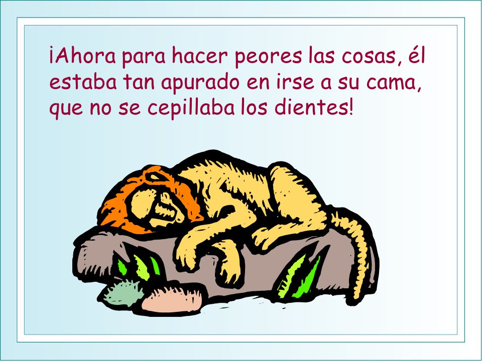 ¡Ahora para hacer peores las cosas, él estaba tan apurado en irse a su cama, que no se cepillaba los dientes!
