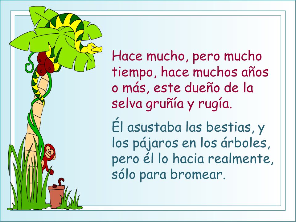 Hace mucho, pero mucho tiempo, hace muchos años o más, este dueño de la selva gruñía y rugía.