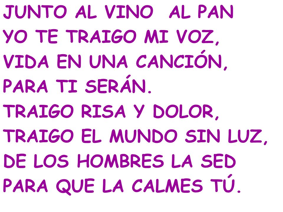 JUNTO AL VINO AL PAN YO TE TRAIGO MI VOZ, VIDA EN UNA CANCIÓN, PARA TI SERÁN. TRAIGO RISA Y DOLOR,