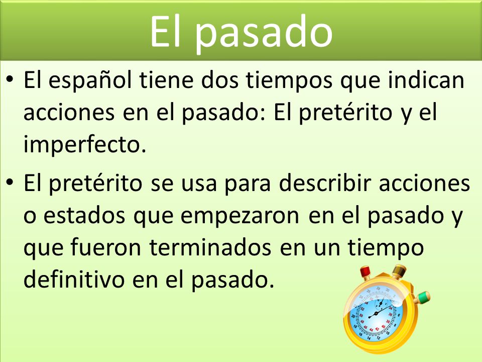 El pasado El español tiene dos tiempos que indican acciones en el pasado: El pretérito y el imperfecto.