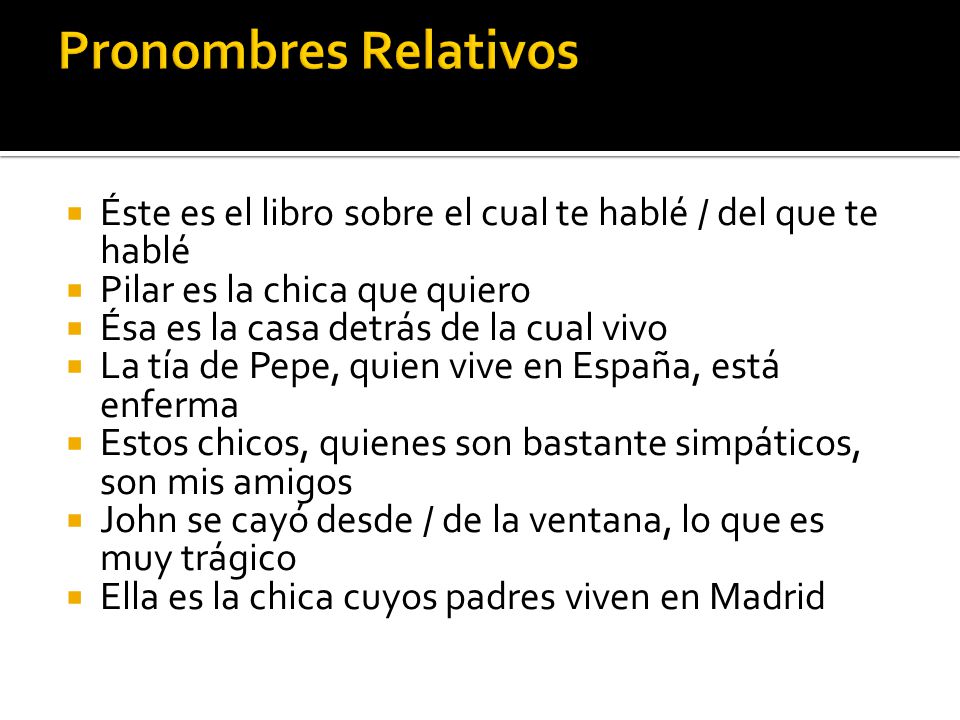 Pronombres Relativos Éste es el libro sobre el cual te hablé / del que te hablé. Pilar es la chica que quiero.