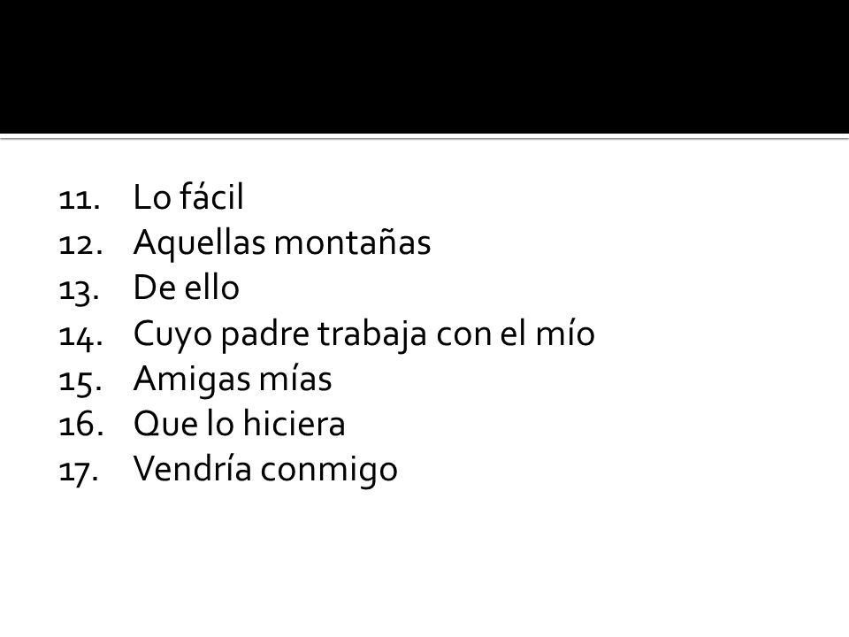 11. Lo fácil 12. Aquellas montañas. 13. De ello. 14. Cuyo padre trabaja con el mío. 15. Amigas mías.