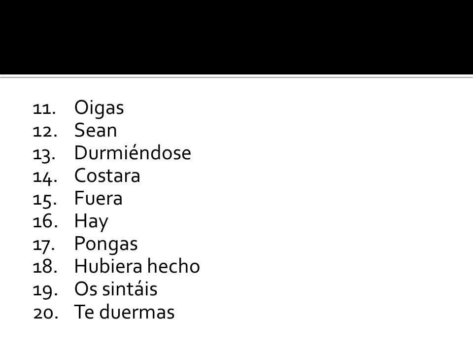 11. Oigas 12. Sean 13. Durmiéndose 14. Costara 15. Fuera 16. Hay 17