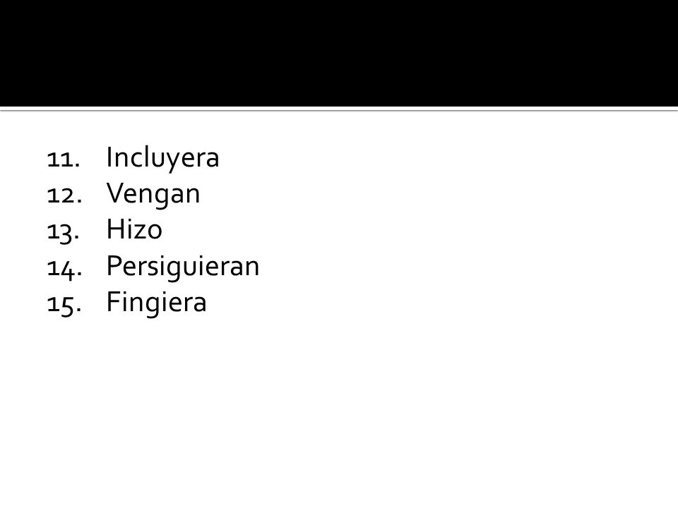 11. Incluyera 12. Vengan 13. Hizo 14. Persiguieran 15. Fingiera