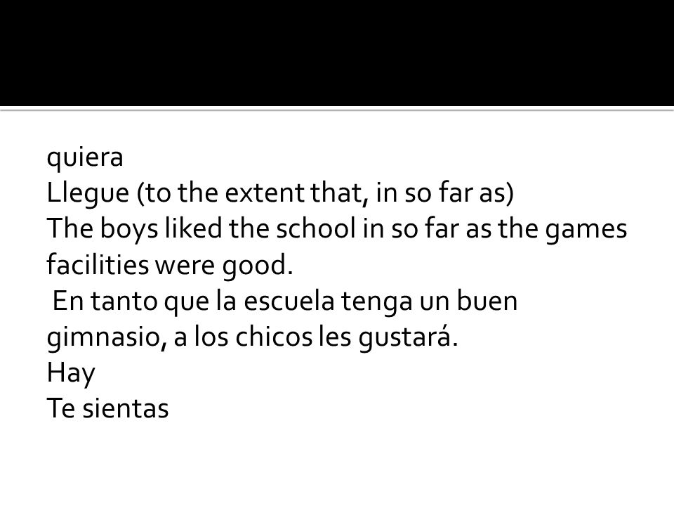 quiera Llegue (to the extent that, in so far as) The boys liked the school in so far as the games facilities were good.
