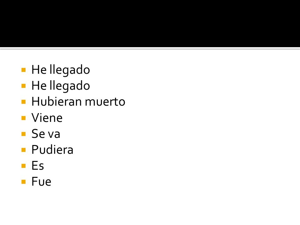 He llegado Hubieran muerto Viene Se va Pudiera Es Fue