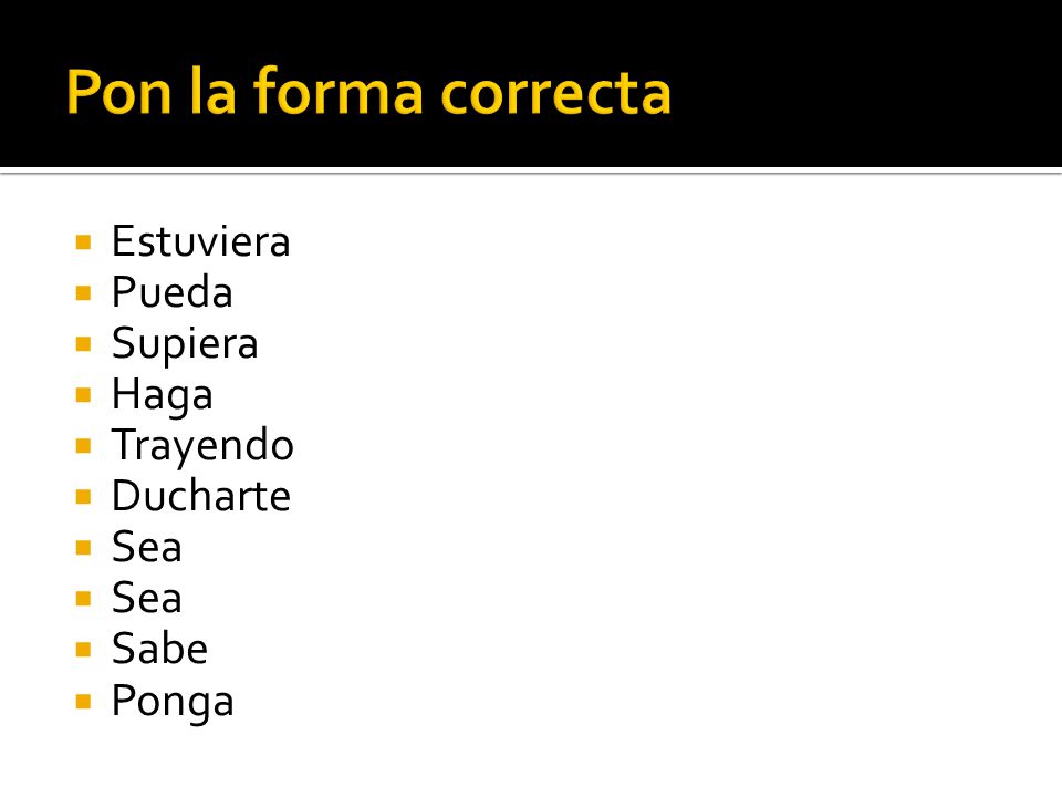 Pon la forma correcta Estuviera Pueda Supiera Haga Trayendo Ducharte