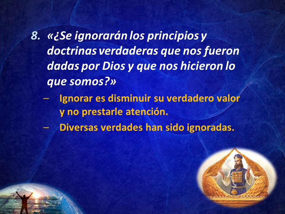 «¿Se ignorarán los principios y doctrinas verdaderas que nos fueron dadas por Dios y que nos hicieron lo que somos »