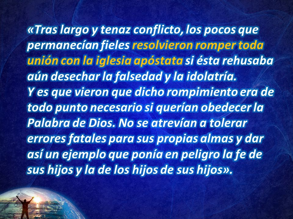 «Tras largo y tenaz conflicto, los pocos que permanecían fieles resolvieron romper toda unión con la iglesia apóstata si ésta rehusaba aún desechar la falsedad y la idolatría.