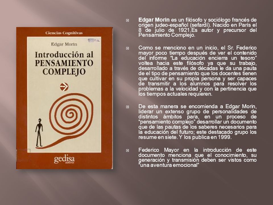 Edgar Morin es un filósofo y sociólogo francés de origen judeo-español (sefardí). Nacido en París el 8 de julio de 1921.Es autor y precursor del Pensamiento Complejo.