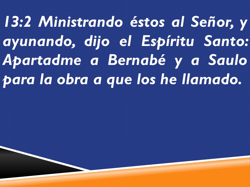 13:2 Ministrando éstos al Señor, y ayunando, dijo el Espíritu Santo: Apartadme a Bernabé y a Saulo para la obra a que los he llamado.