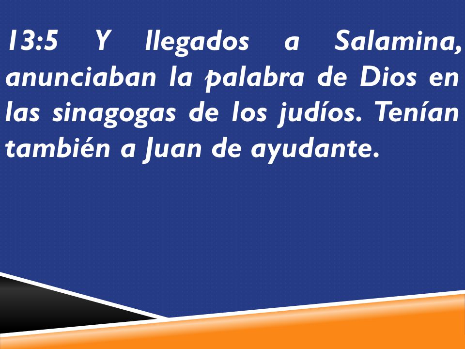 13:5 Y llegados a Salamina, anunciaban la palabra de Dios en las sinagogas de los judíos.