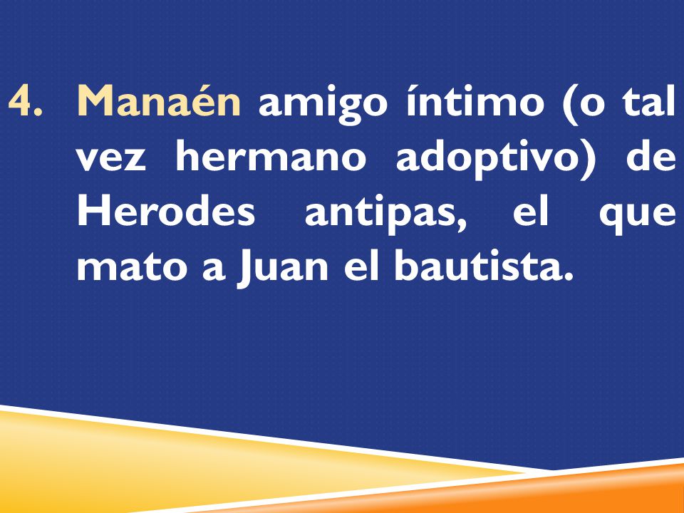 Manaén amigo íntimo (o tal vez hermano adoptivo) de Herodes antipas, el que mato a Juan el bautista.