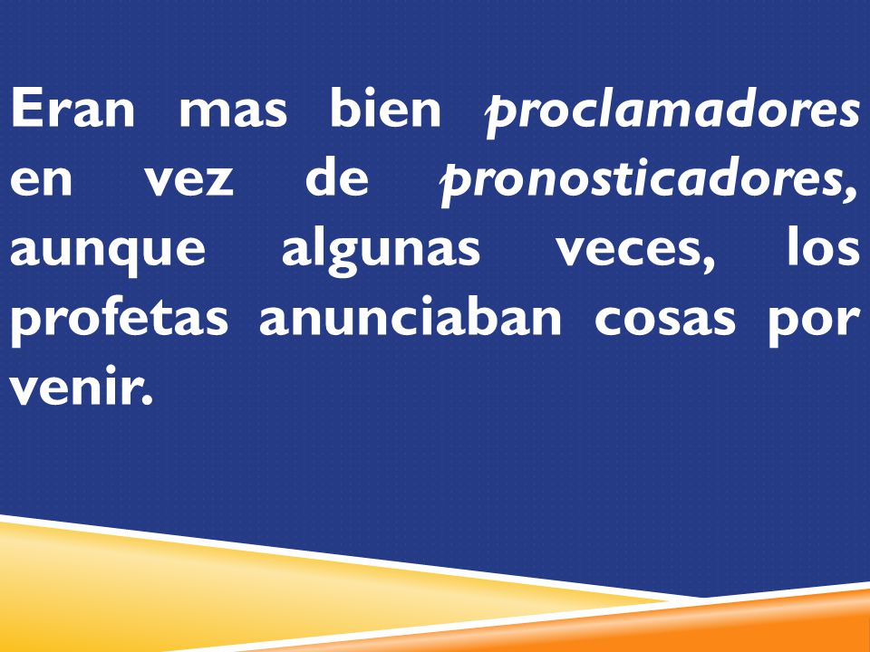 Eran mas bien proclamadores en vez de pronosticadores, aunque algunas veces, los profetas anunciaban cosas por venir.
