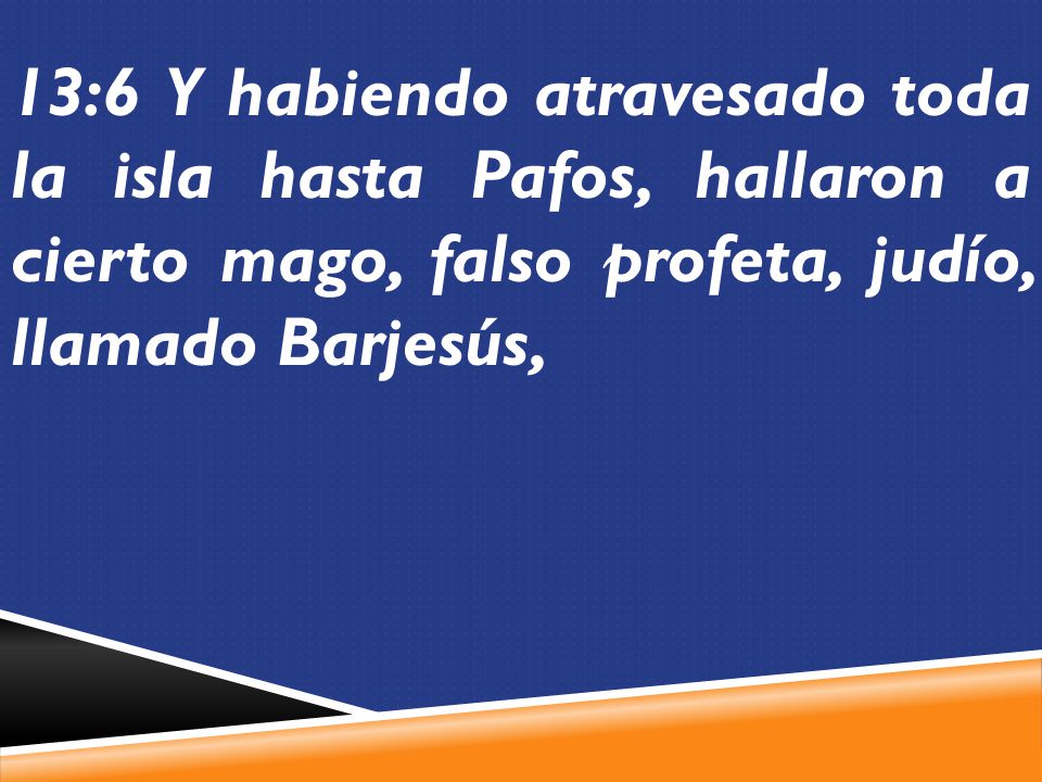13:6 Y habiendo atravesado toda la isla hasta Pafos, hallaron a cierto mago, falso profeta, judío, llamado Barjesús,
