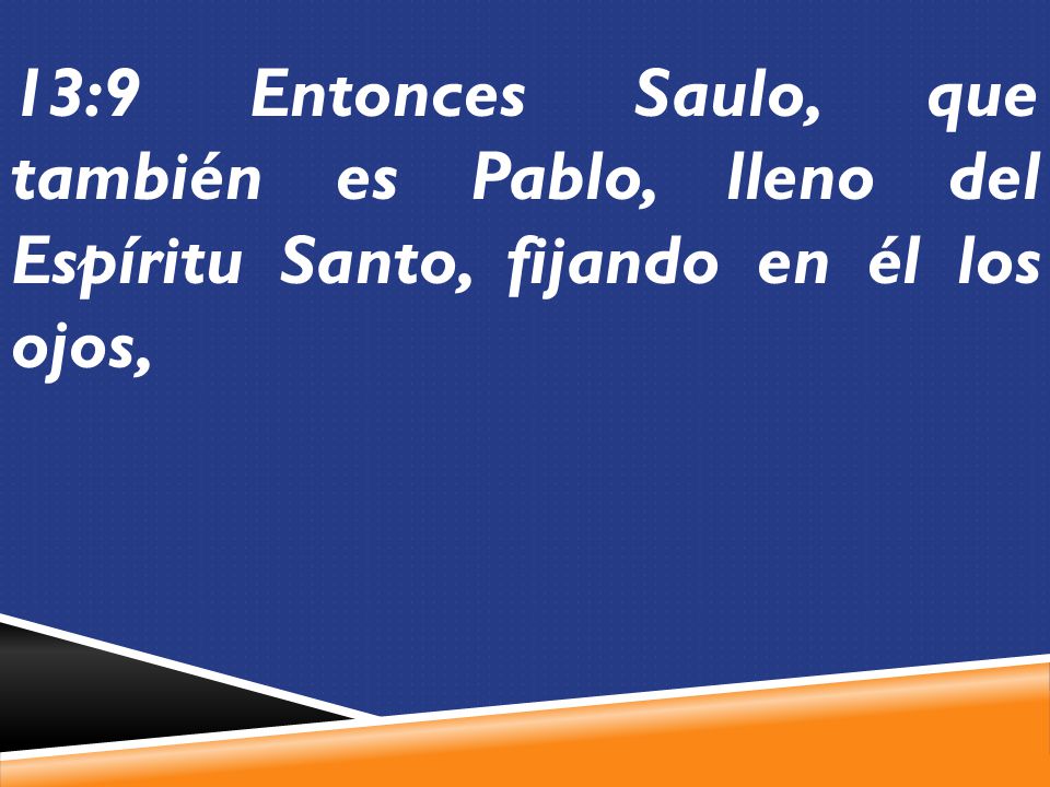 13:9 Entonces Saulo, que también es Pablo, lleno del Espíritu Santo, fijando en él los ojos,