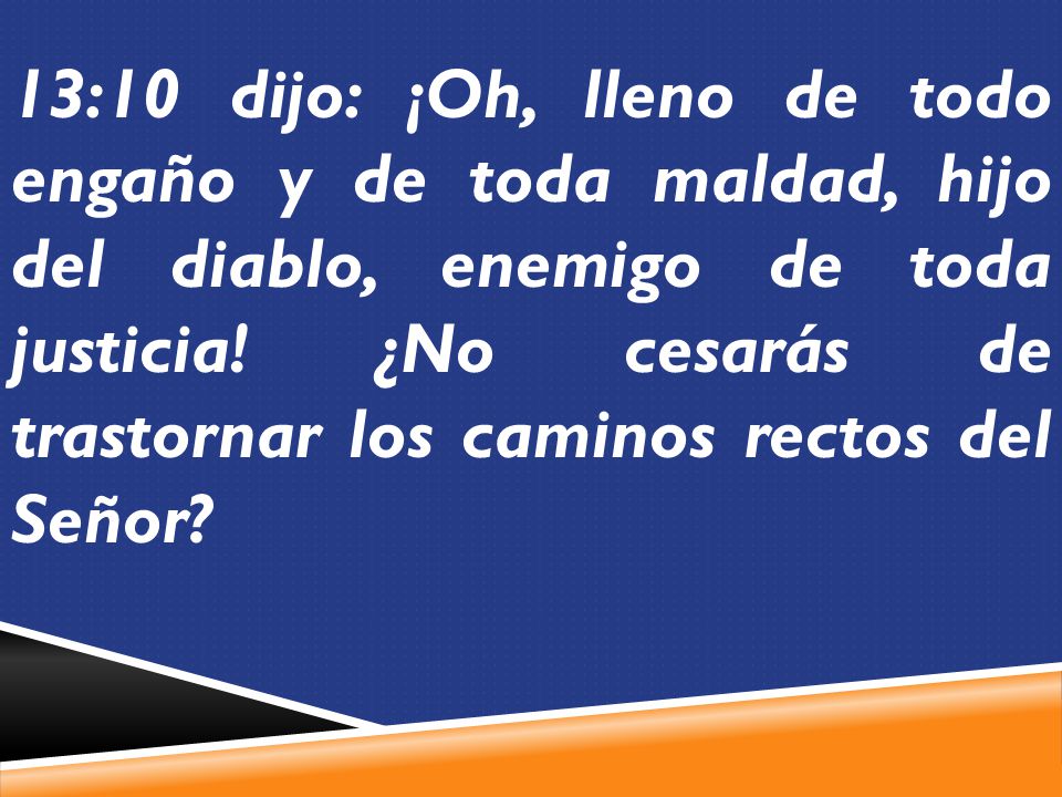 13:10 dijo: ¡Oh, lleno de todo engaño y de toda maldad, hijo del diablo, enemigo de toda justicia.