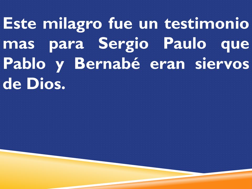 Este milagro fue un testimonio mas para Sergio Paulo que Pablo y Bernabé eran siervos de Dios.
