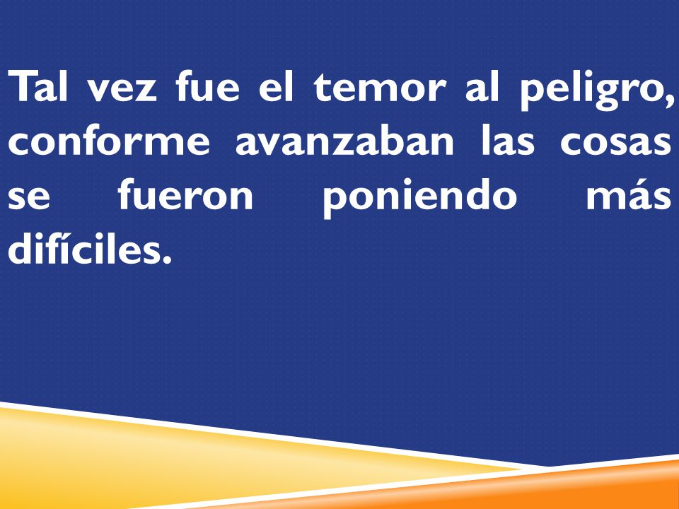 Tal vez fue el temor al peligro, conforme avanzaban las cosas se fueron poniendo más difíciles.