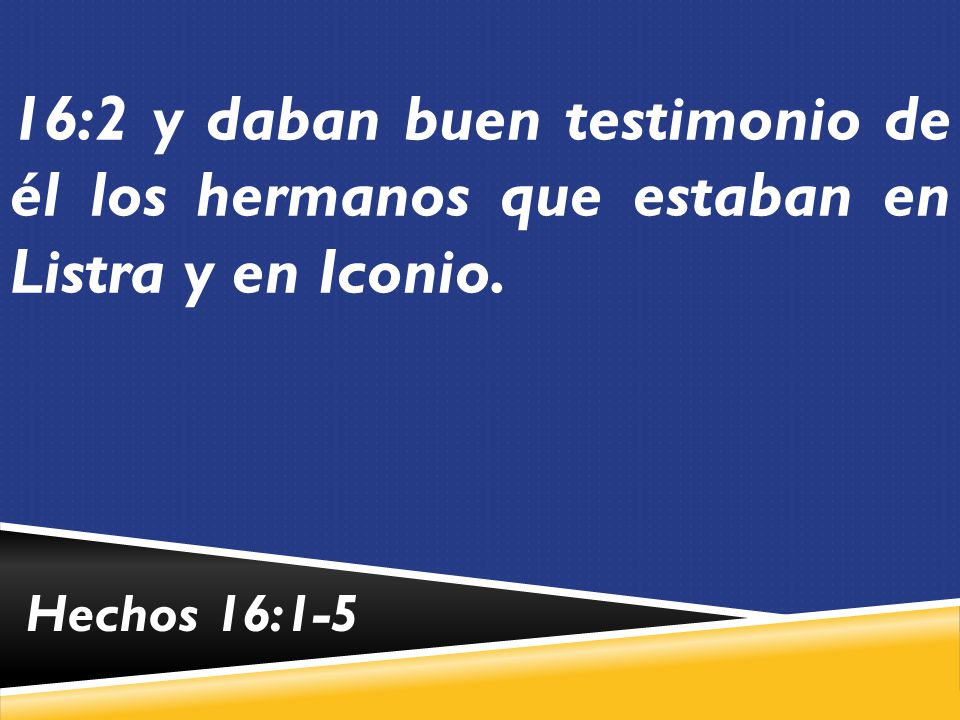 16:2 y daban buen testimonio de él los hermanos que estaban en Listra y en Iconio.