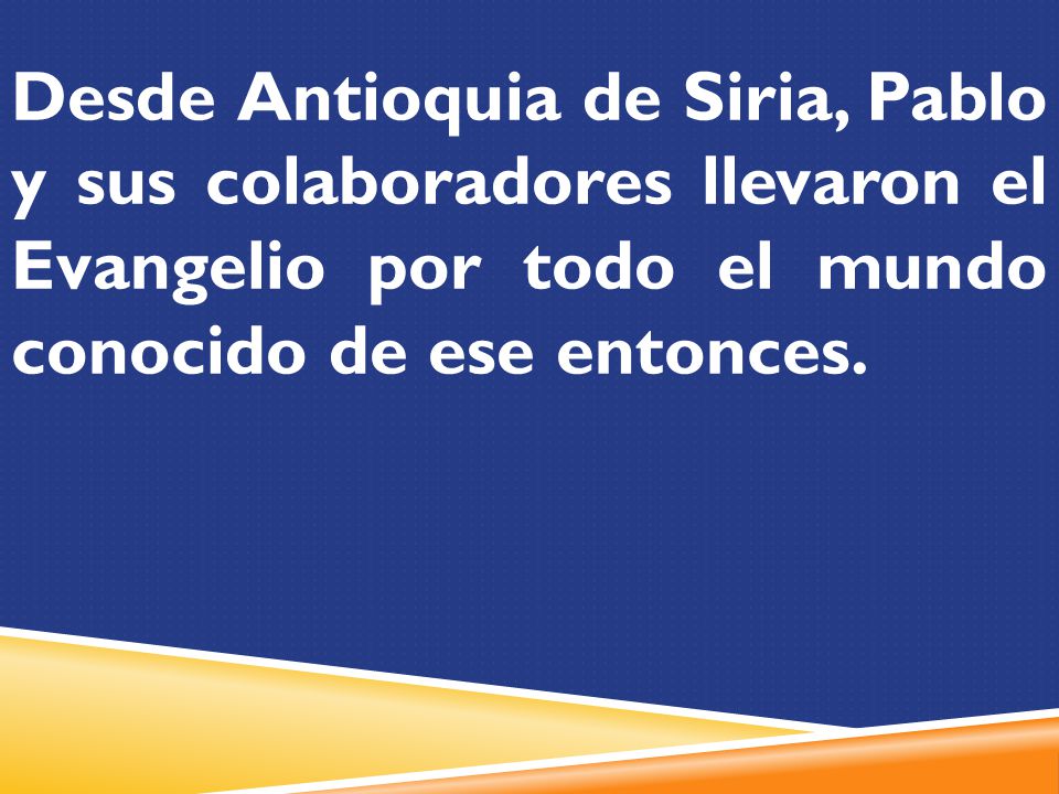 Desde Antioquia de Siria, Pablo y sus colaboradores llevaron el Evangelio por todo el mundo conocido de ese entonces.