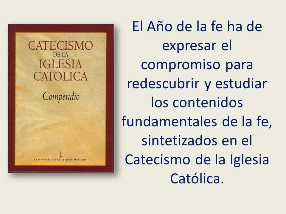 El Año de la fe ha de expresar el compromiso para redescubrir y estudiar los contenidos fundamentales de la fe, sintetizados en el Catecismo de la Iglesia Católica.