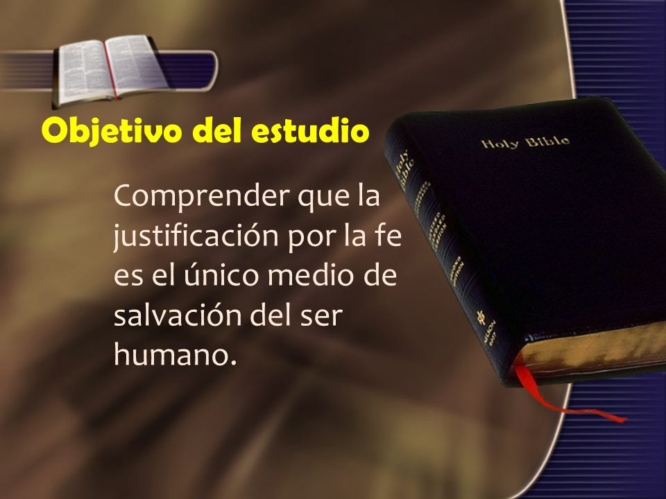 Objetivo del estudio Comprender que la justificación por la fe es el único medio de salvación del ser humano.