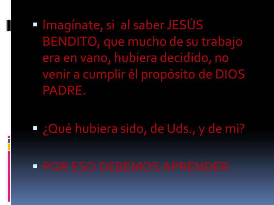 Imagínate, si al saber JESÚS BENDITO, que mucho de su trabajo era en vano, hubiera decidido, no venir a cumplir él propósito de DIOS PADRE.