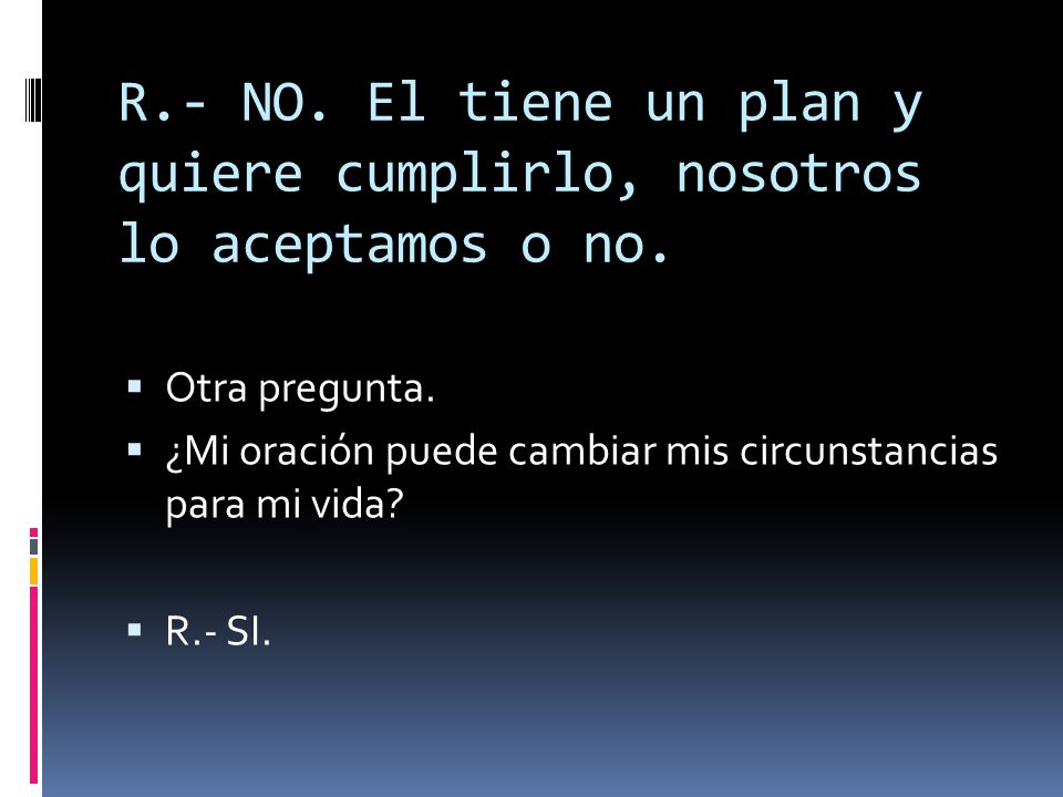 R.- NO. El tiene un plan y quiere cumplirlo, nosotros lo aceptamos o no.