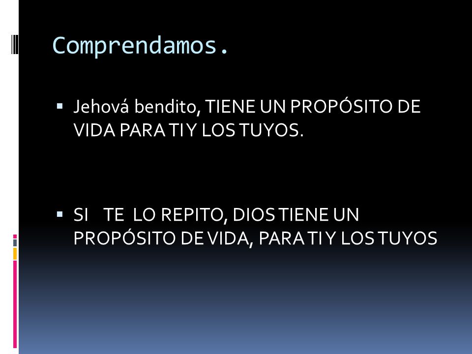 Comprendamos. Jehová bendito, TIENE UN PROPÓSITO DE VIDA PARA TI Y LOS TUYOS.