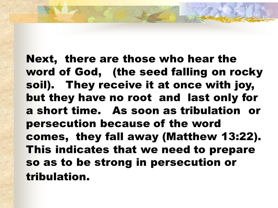 Next, there are those who hear the word of God, (the seed falling on rocky soil).
