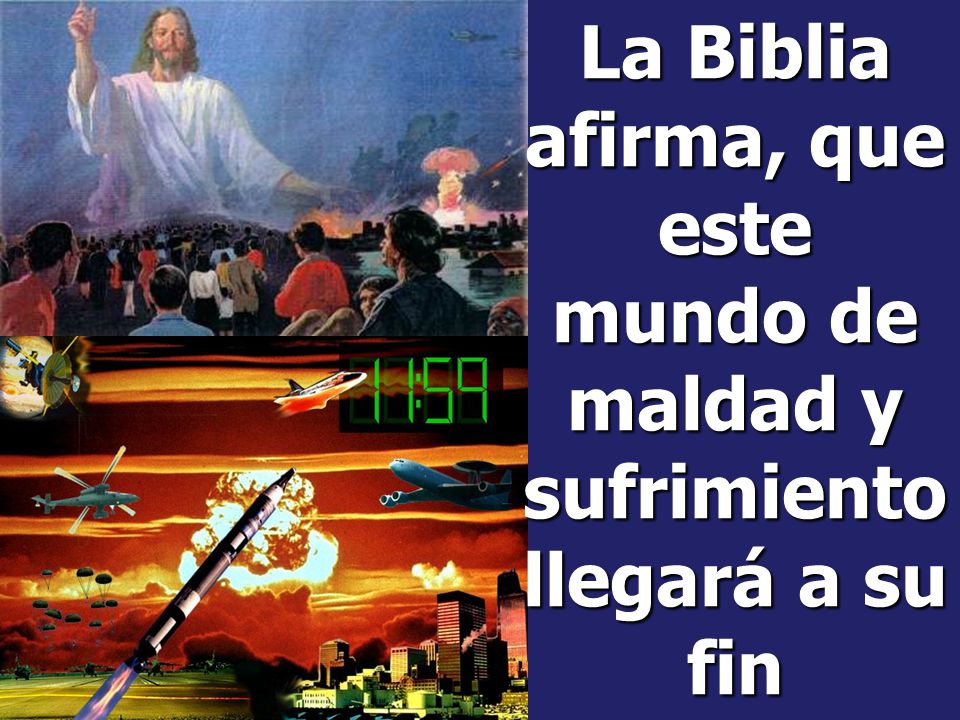 La Biblia afirma, que este mundo de maldad y sufrimiento llegará a su fin