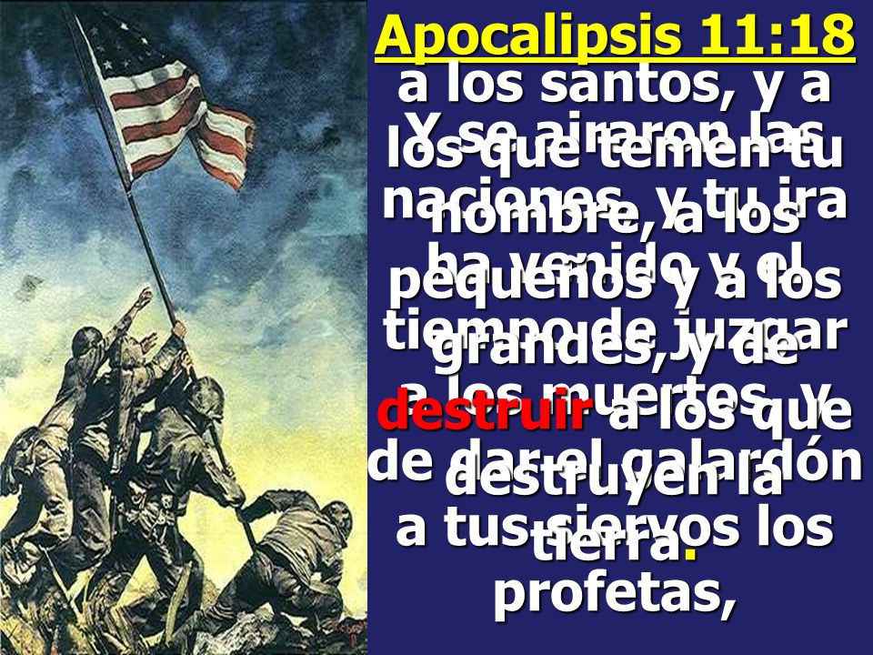 Apocalipsis 11:18 Y se airaron las naciones, y tu ira ha venido y el tiempo de juzgar a los muertos, y de dar el galardón a tus siervos los profetas,