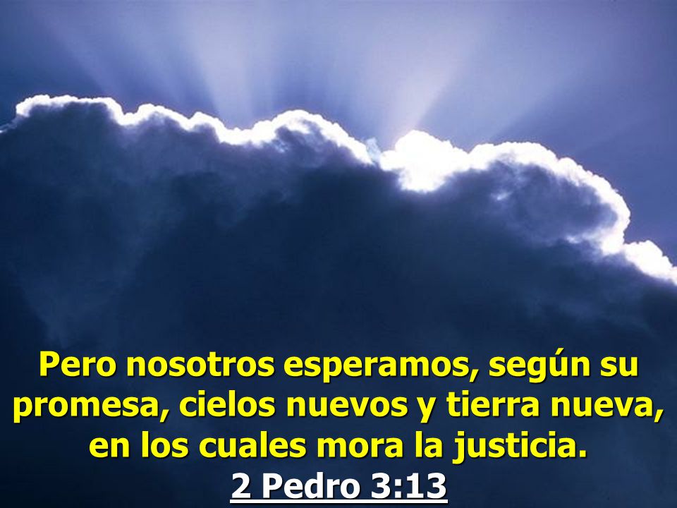 Pero nosotros esperamos, según su promesa, cielos nuevos y tierra nueva, en los cuales mora la justicia.