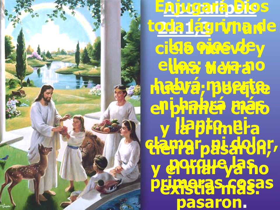 Apocalipsis 21:1,3 Vi un cielo nuevo y una tierra nueva; porque el primer cielo y la primera tierra pasaron, y el mar ya no existía más.