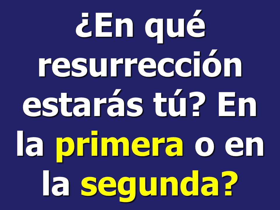 ¿En qué resurrección estarás tú En la primera o en la segunda