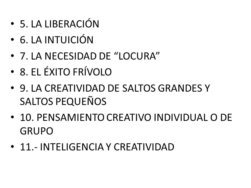 5. LA LIBERACIÓN 6. LA INTUICIÓN. 7. LA NECESIDAD DE LOCURA 8. EL ÉXITO FRÍVOLO. 9. LA CREATIVIDAD DE SALTOS GRANDES Y SALTOS PEQUEÑOS.